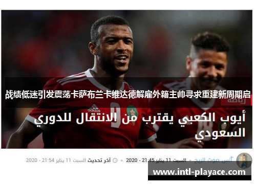 战绩低迷引发震荡卡萨布兰卡维达德解雇外籍主帅寻求重建新周期启 战绩低迷引发震荡卡萨布兰卡维达德解雇外籍主帅寻求重建新周期启