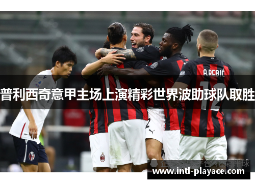 普利西奇意甲主场上演精彩世界波助球队取胜 普利西奇意甲主场上演精彩世界波助球队取胜