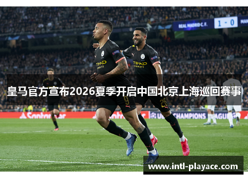 皇马官方宣布2026夏季开启中国北京上海巡回赛事 皇马官方宣布2026夏季开启中国北京上海巡回赛事