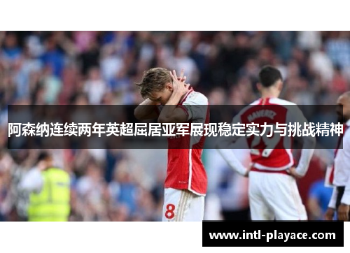 阿森纳连续两年英超屈居亚军展现稳定实力与挑战精神 阿森纳连续两年英超屈居亚军展现稳定实力与挑战精神