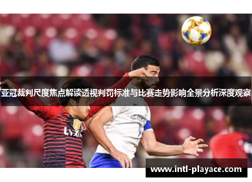 亚冠裁判尺度焦点解读透视判罚标准与比赛走势影响全景分析深度观察