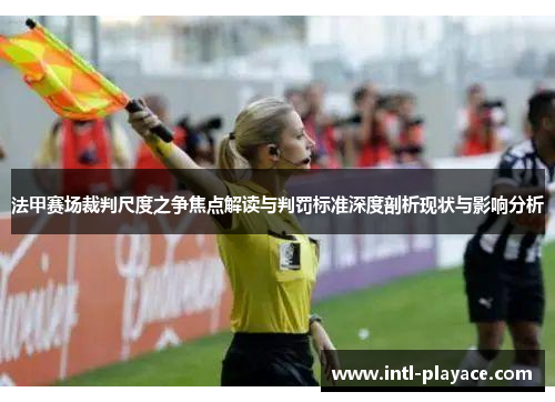 法甲赛场裁判尺度之争焦点解读与判罚标准深度剖析现状与影响分析 法甲赛场裁判尺度之争焦点解读与判罚标准深度剖析现状与影响分析